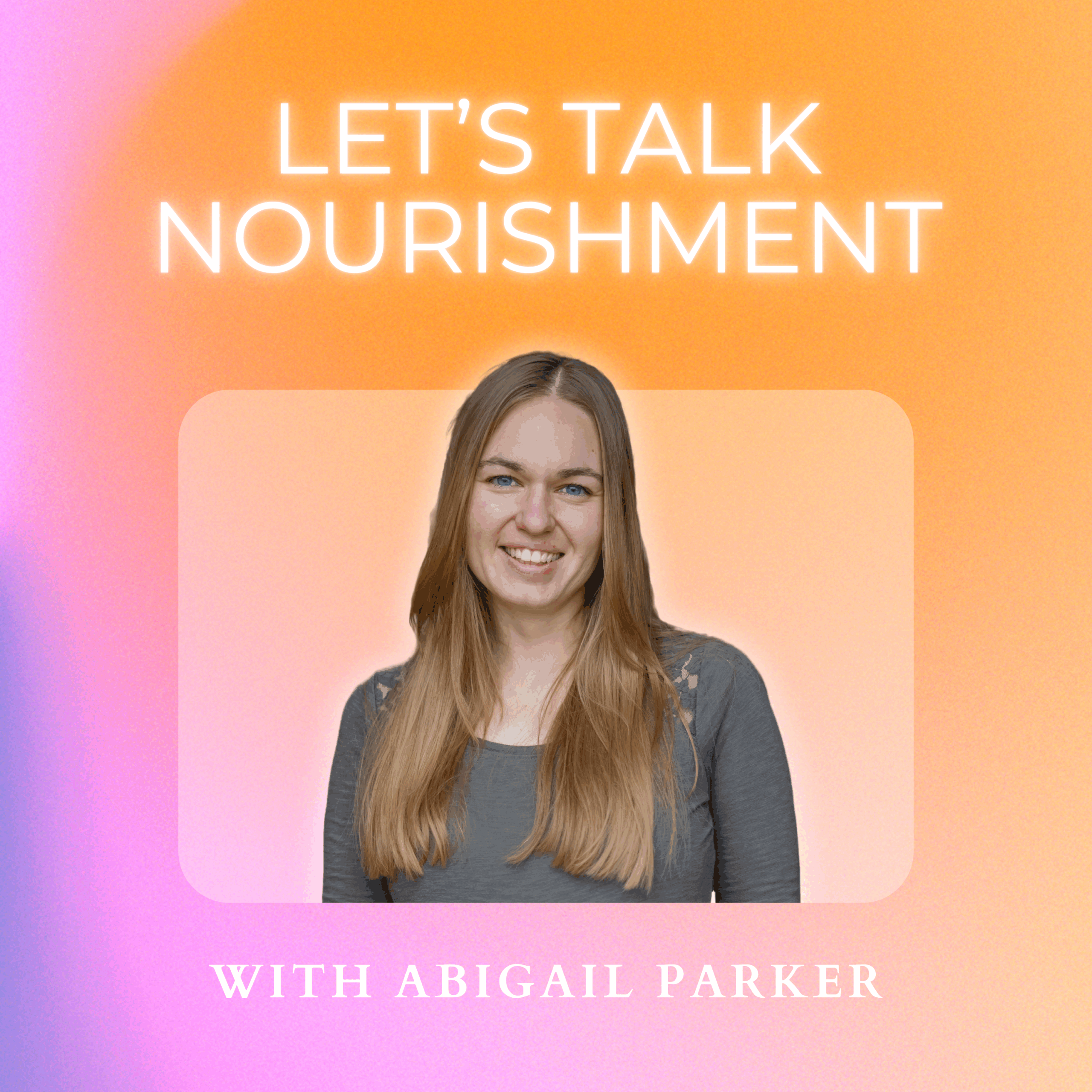 Podcast Cover (1) Let's Talk Nourishment podcast hosted by Abigail Parker available now where you listen to podcasts