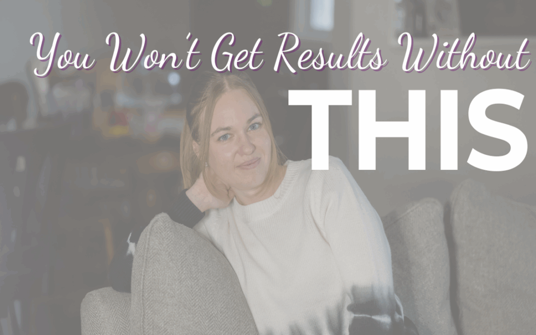 You Won’t Get Results Without This